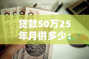 贷款50万25年月供多少：50万房贷25年每月还款金额是多少