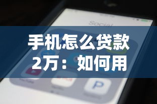 手机怎么贷款2万：如何用手机快速借到2万元