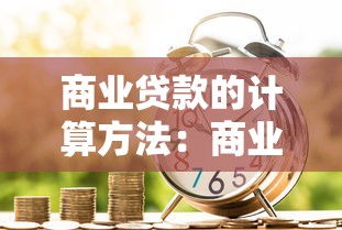 商业贷款的计算方法：商业贷款利息与还款如何计算
