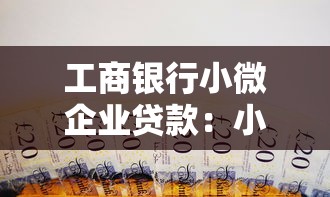 工商银行小微企业贷款：小微企业如何申请工行融资支持