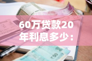 60万贷款20年利息多少：60万房贷20年总利息多少