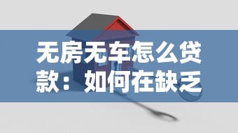 无房无车怎么贷款：如何在缺乏房产车辆下申请贷款