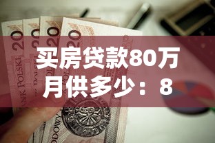 买房贷款80万月供多少：80万房贷每月还款额如何计算