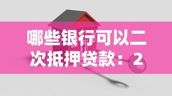 哪些银行可以二次抵押贷款：2025年哪些银行开放房产二抵