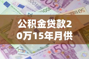 公积金贷款20万15年月供多少：20万公积金贷15年每月还多少