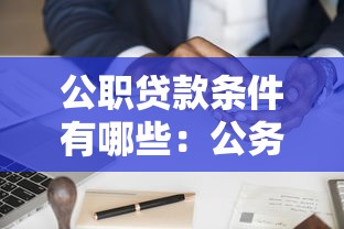 公职贷款条件有哪些：公务员申请信用贷款需满足哪些要求