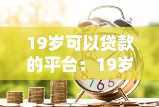 19岁可以贷款的平台：19岁能申请哪些正规借贷渠道
