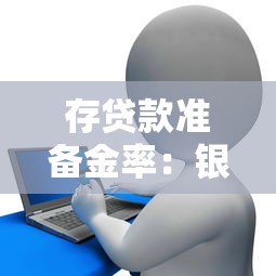存贷款准备金率：银行资金调控政策对市场有何影响