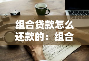 组合贷款怎么还款的：组合贷款的还款方式有哪些