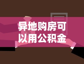 异地购房可以用公积金贷款吗：公积金异地贷款买房的条件是什么