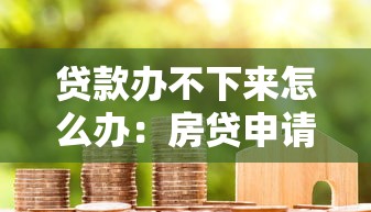 贷款办不下来怎么办：房贷申请被拒该如何补救