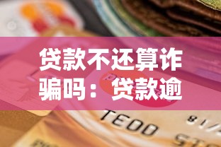 贷款不还算诈骗吗：贷款逾期是否构成诈骗