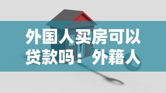 外国人买房可以贷款吗：外籍人士购房贷款条件有哪些