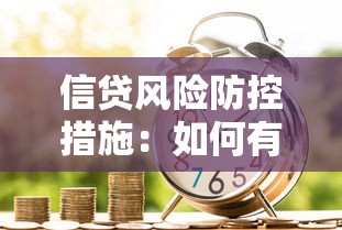 信贷风险防控措施：如何有效降低银行贷款业务风险隐患