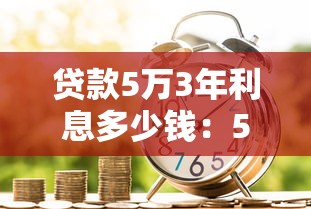 贷款5万3年利息多少钱：5万元贷款3年利息要多少