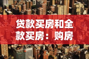 贷款买房和全款买房：购房资金如何规划更合适