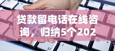 贷款留电话在线咨询，归纳5个2025最新1000