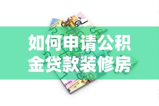 如何申请公积金贷款装修房子：公积金装修贷款办理条件及流程