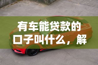 有车能贷款的口子叫什么，解答五家2025最新贷款平台可靠的