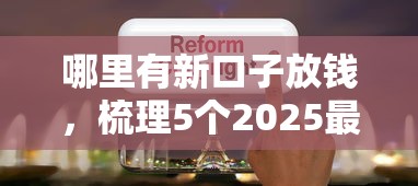 哪里有新口子放钱，梳理5个2025最新网上借钱平台
