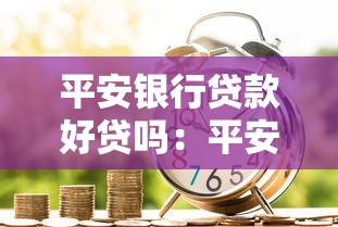 平安银行贷款好贷吗：平安银行贷款容易申请下来吗