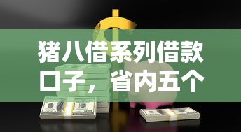 猪八借系列借款口子，省内五个2025最新贷款公司平台