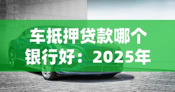 车抵押贷款哪个银行好：2025年车抵贷哪家银行最划算