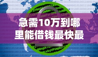 急需10万到哪里能借钱最快最安全，五大2025最新黑户贷款口子秒下的
