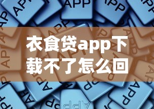 衣食贷app下载不了怎么回事，归纳5个2025最新易通过的网贷平台