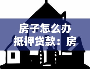 房子怎么办抵押贷款：房产抵押贷款全流程详解
