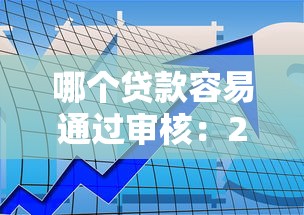 哪个贷款容易通过审核：2025年哪些贷款审批通过率最高