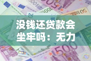 没钱还贷款会坐牢吗：无力偿还贷款会面临牢狱之灾吗