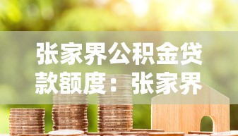 张家界公积金贷款额度：张家界公积金最高能贷多少钱