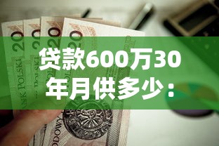 贷款600万30年月供多少：600万房贷分30年还每月需付多少钱