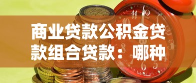 商业贷款公积金贷款组合贷款：哪种房贷方式更省钱