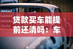 贷款买车能提前还清吗：车贷提前结清需要哪些条件