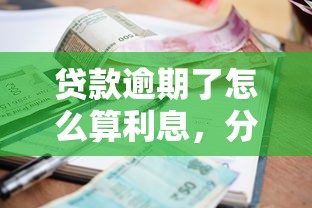 贷款逾期了怎么算利息，分享五个2025最新大额度贷款平台