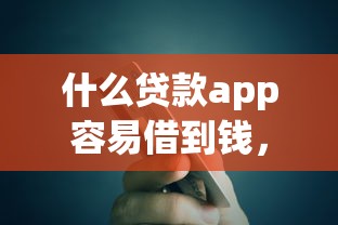 什么贷款app容易借到钱，汇总五个2025最新17岁可以贷款的平台