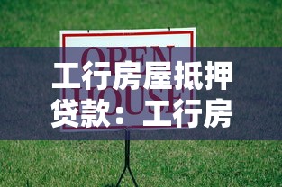 工行房屋抵押贷款：工行房贷抵押如何办理