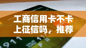 工商信用卡不卡上征信吗，推荐五个2025最新2025被风控了还能下款的平台