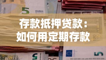 存款抵押贷款：如何用定期存款申请低息贷款