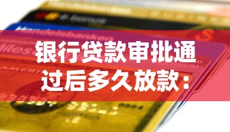 银行贷款审批通过后多久放款：银行贷款批了后，多久能到账