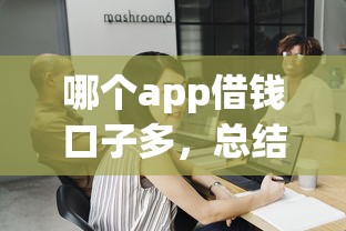 哪个app借钱口子多，总结五个2025最新平台最容易借到钱的