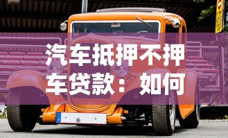 汽车抵押不押车贷款：如何办理不押车的汽车抵押贷款