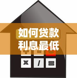 如何贷款利息最低：怎样借贷能享受最低利率