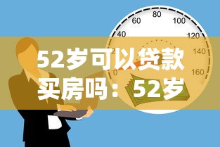 52岁可以贷款买房吗：52岁申请房贷最长能贷多少年