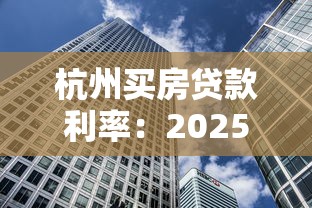 杭州买房贷款利率：2025杭州购房贷款最新利率是多少