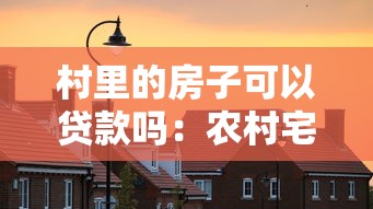 村里的房子可以贷款吗：农村宅基地房屋能否抵押贷款