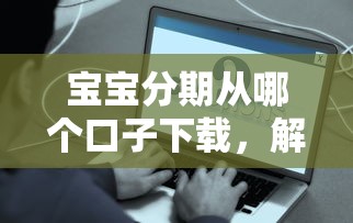 宝宝分期从哪个口子下载，解答五家2025最新和拍拍贷一样容易借钱的平台