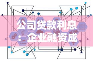 公司贷款利息：企业融资成本如何计算更合理